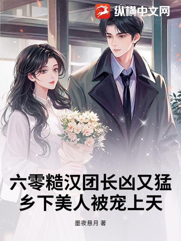 六零糙汉团长凶又猛,乡下美人被宠上天