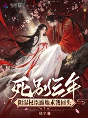 死别三年,阴湿权臣跪地求我回头
